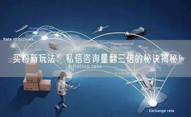 买粉新玩法：私信咨询量翻三倍的秘诀揭秘！