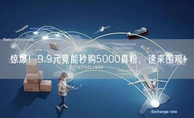 惊爆！9.9元竟能秒购5000真粉，速来围观！