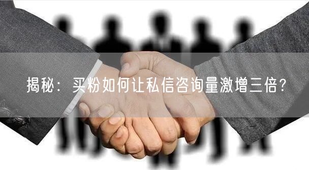 揭秘：买粉如何让私信咨询量激增三倍？