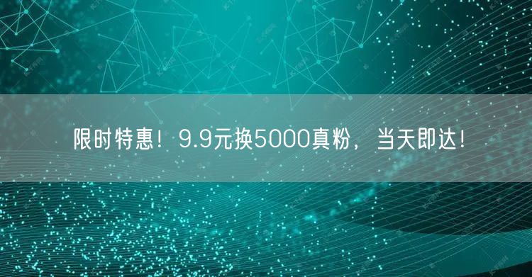 限时特惠！9.9元换5000真粉，当天即达！