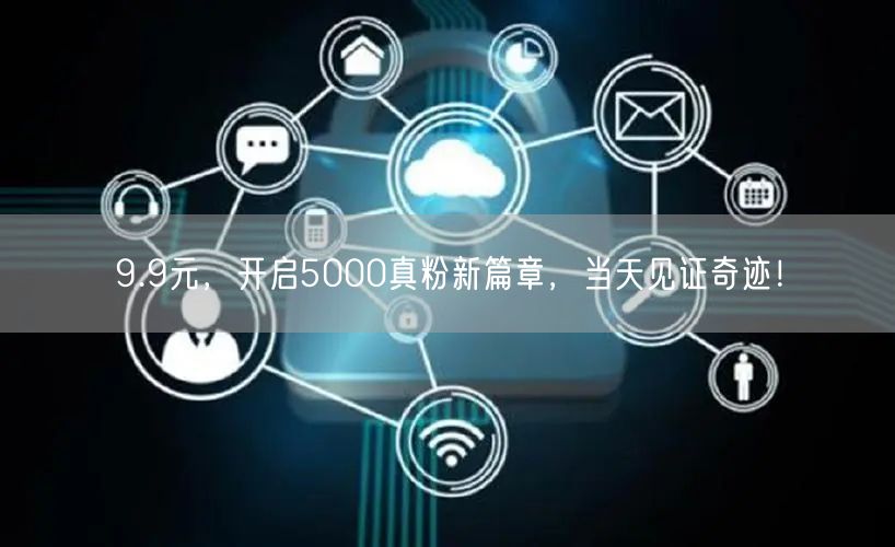 9.9元，开启5000真粉新篇章，当天见证奇迹！