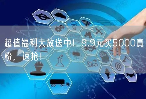 超值福利大放送中！9.9元买5000真粉，速抢！