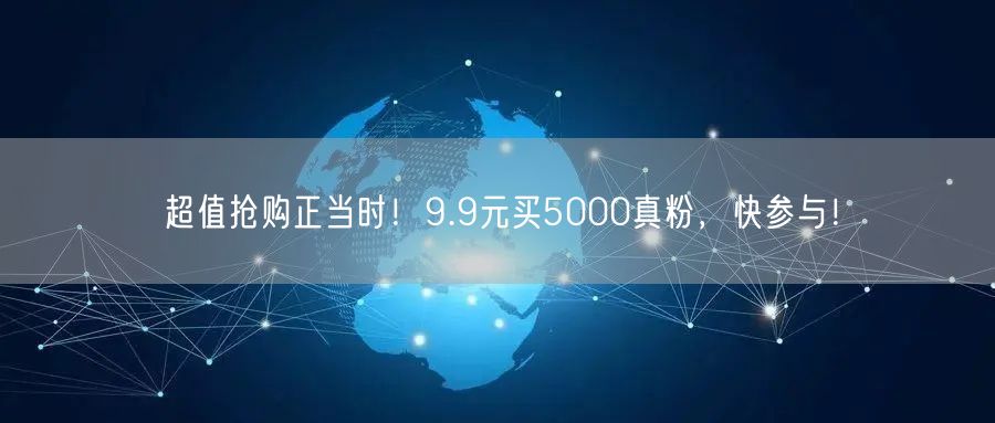 超值抢购正当时！9.9元买5000真粉，快参与！