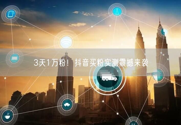 3天1万粉！抖音买粉实测震撼来袭