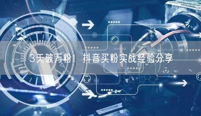 3天破万粉！抖音买粉实战经验分享