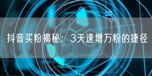 抖音买粉揭秘：3天速增万粉的捷径