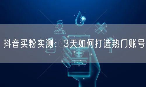 抖音买粉实测：3天如何打造热门账号