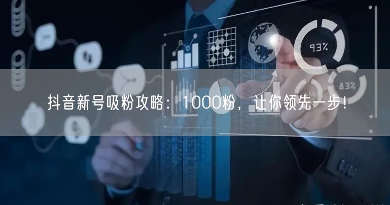 抖音新号吸粉攻略：1000粉，让你领先一步！