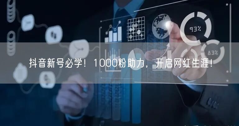 抖音新号必学！1000粉助力，开启网红生涯！