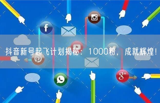 抖音新号起飞计划揭秘：1000粉，成就辉煌！