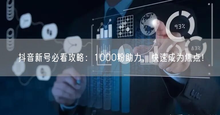 抖音新号必看攻略：1000粉助力，快速成为焦点！