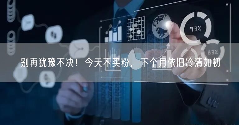 别再犹豫不决！今天不买粉，下个月依旧冷清如初