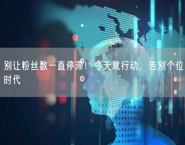 别让粉丝数一直停滞！今天就行动，告别个位时代