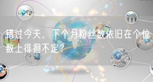 错过今天，下个月粉丝数依旧在个位数上徘徊不定？