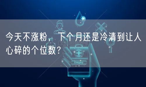 今天不涨粉，下个月还是冷清到让人心碎的个位数？
