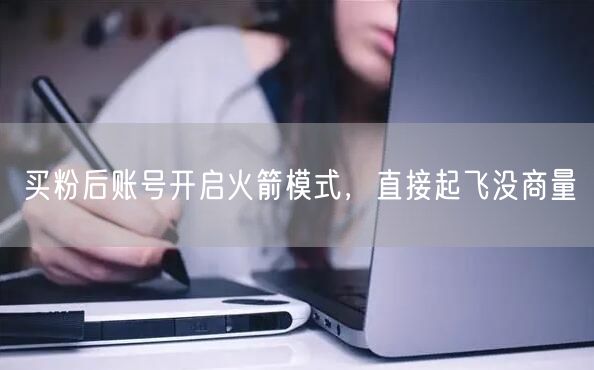 买粉后账号开启火箭模式，直接起飞没商量