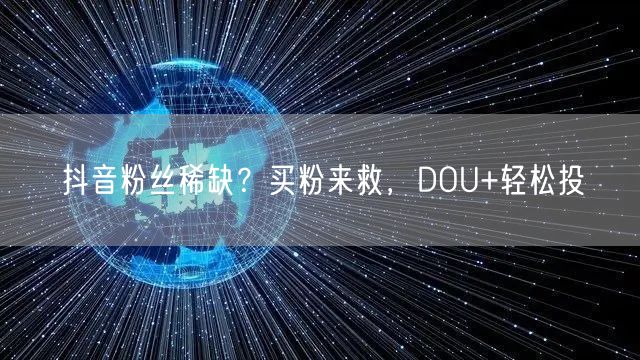 抖音粉丝稀缺？买粉来救，DOU+轻松投