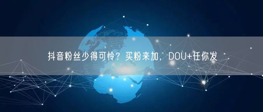 抖音粉丝少得可怜？买粉来加，DOU+任你发