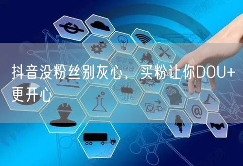 抖音没粉丝别灰心，买粉让你DOU+更开心