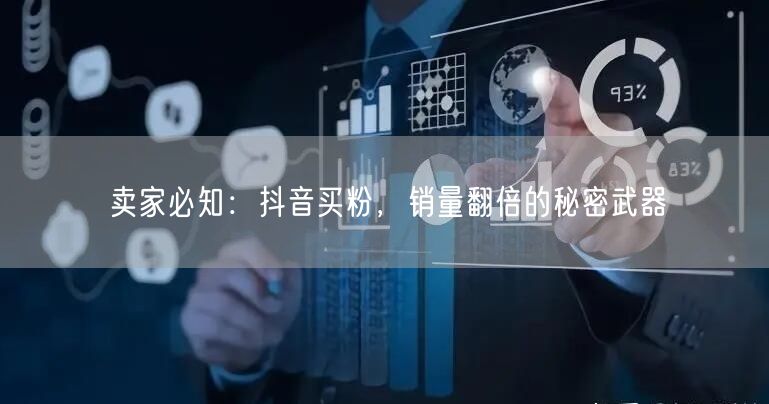 卖家必知：抖音买粉，销量翻倍的秘密武器