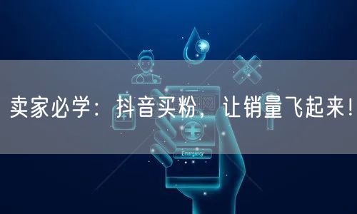 卖家必学：抖音买粉，让销量飞起来！
