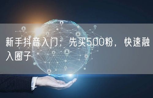新手抖音入门：先买500粉，快速融入圈子