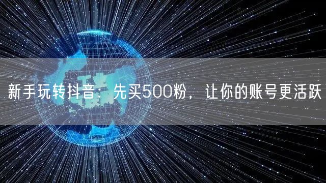 新手玩转抖音：先买500粉，让你的账号更活跃