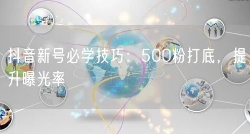 抖音新号必学技巧：500粉打底，提升曝光