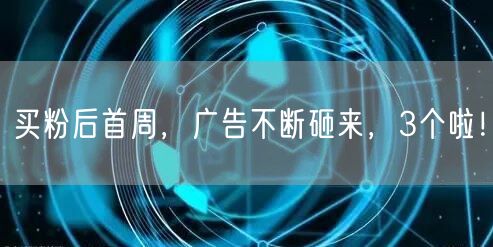 买粉后首周，广告不断砸来，3个啦！