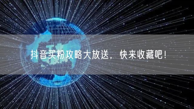 抖音买粉攻略大放送，快来收藏吧！