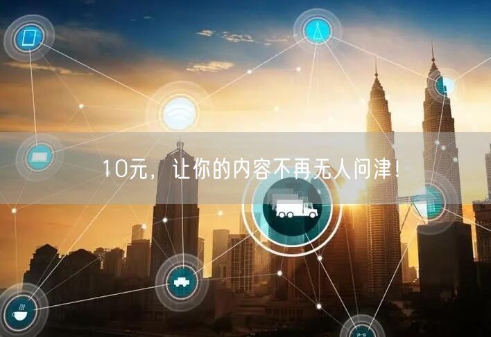 10元，让你的内容不再无人问津！