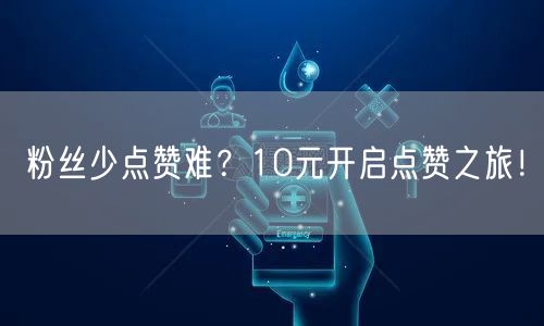 粉丝少点赞难？10元开启点赞之旅！
