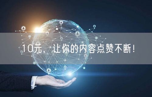 10元，让你的内容点赞不断！