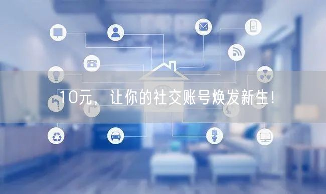 10元，让你的社交账号焕发新生！
