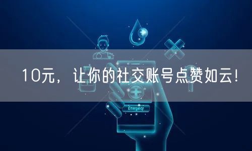 10元，让你的社交账号点赞如云！