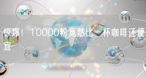 惊爆！10000粉竟然比一杯咖啡还便宜
