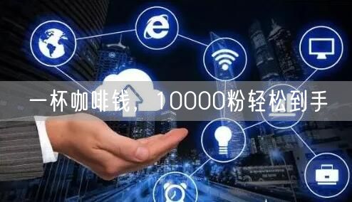 一杯咖啡钱，10000粉轻松到手
