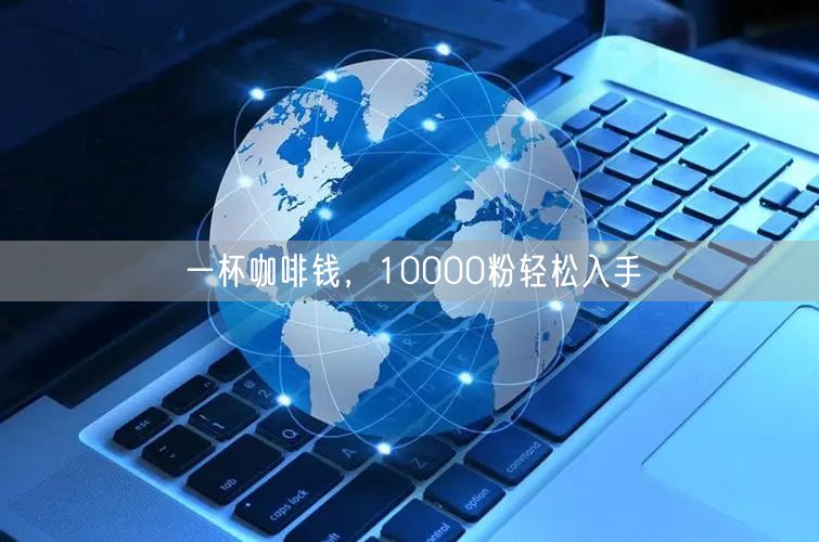 一杯咖啡钱，10000粉轻松入手
