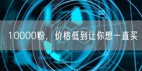 10000粉，价格低到让你想一直买