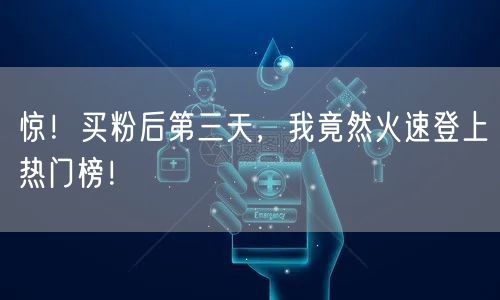 惊！买粉后第三天，我竟然火速登上热门榜！