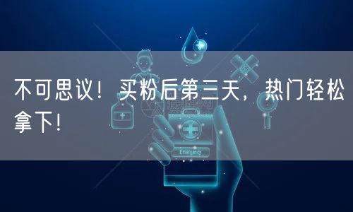 不可思议！买粉后第三天，热门轻松拿下！