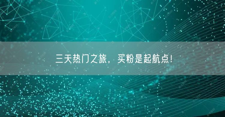 三天热门之旅，买粉是起航点！