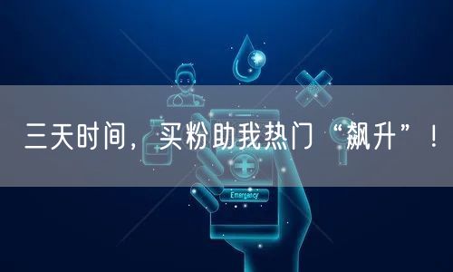 三天时间，买粉助我热门“飙升”！
