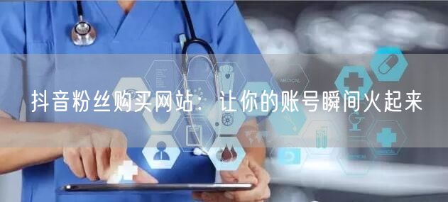 抖音粉丝购买网站：让你的账号瞬间火起来