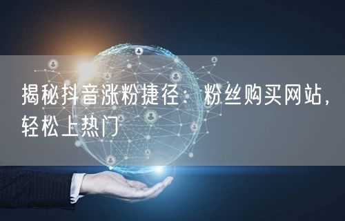 揭秘抖音涨粉捷径：粉丝购买网站，轻松上热门