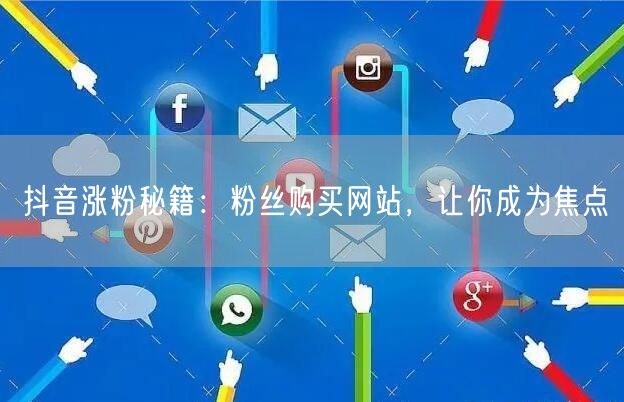 抖音涨粉秘籍：粉丝购买网站，让你成为焦点