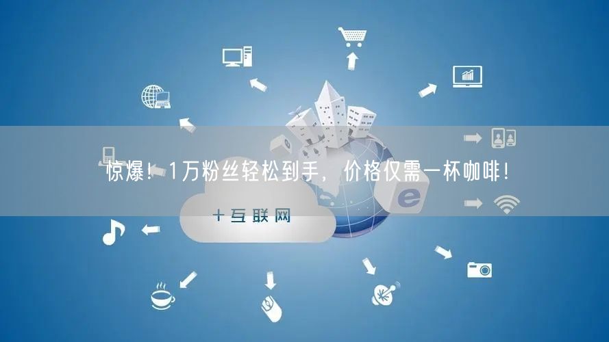 惊爆！1万粉丝轻松到手，价格仅需一杯咖啡