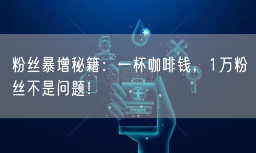 粉丝暴增秘籍:一杯咖啡钱,1万粉丝不是问题!