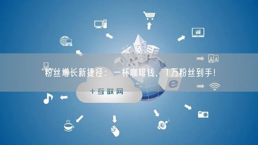 粉丝增长新捷径：一杯咖啡钱，1万粉丝到手！