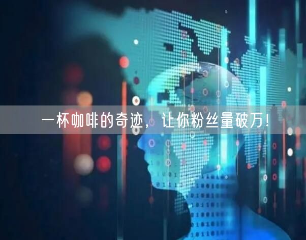 一杯咖啡的奇迹，让你粉丝量破万！